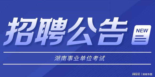 湖南事业编最新招聘长沙人才，探寻未来发展机遇与挑战，开启职业新篇章